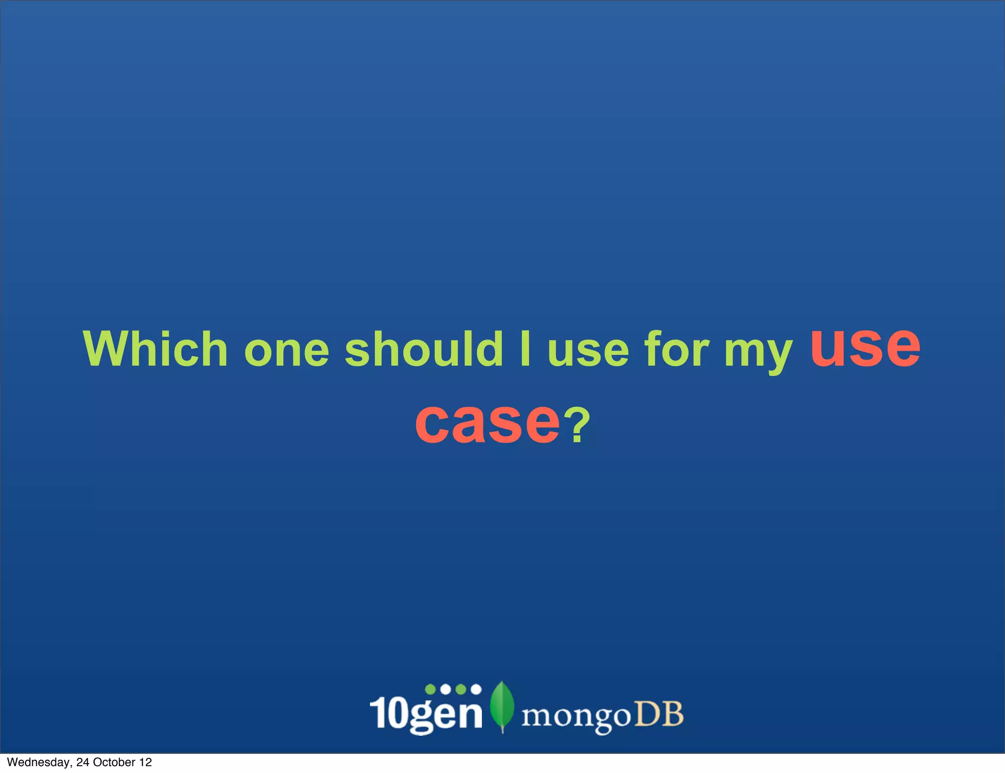 Which one should I use for my use case? Wednesday, 24 October 12 