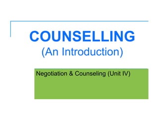 COUNSELLING
(An Introduction)
Negotiation & Counseling (Unit IV)
 