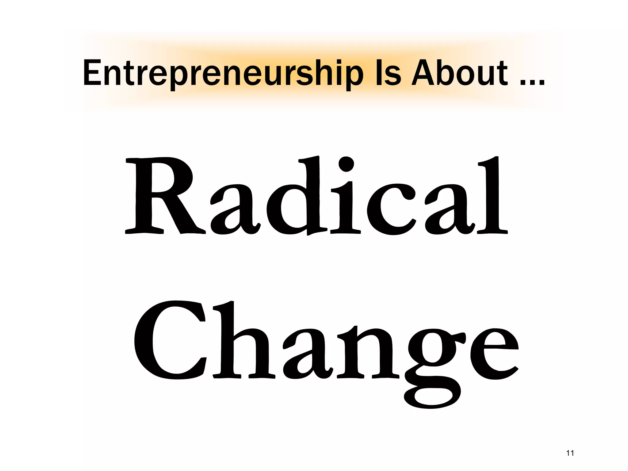Entrepreneurship Is About …
Radical
Change
11
 