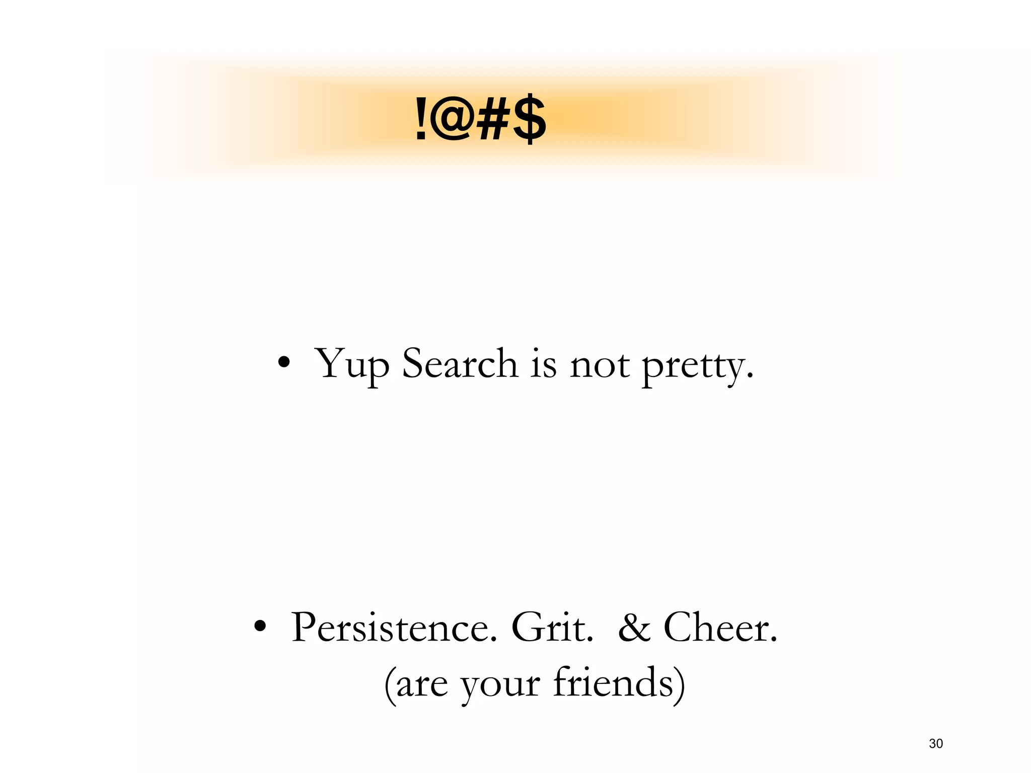 !@#$
• Yup Search is not pretty.
• Persistence. Grit. & Cheer.
(are your friends)
30
 