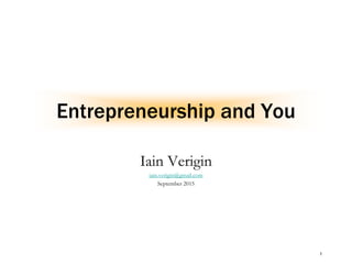 1
Entrepreneurship and You
Iain Verigin
iain.verigin@gmail.com
September 2015
 