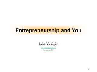 1
Entrepreneurship and You
Iain Verigin
iain.verigin@gmail.com
September 2016
 