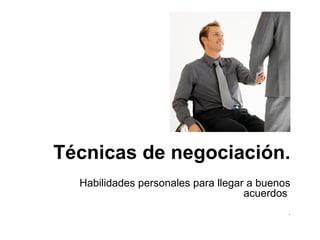 Técnicas de negociación. Habilidades personales para llegar a buenos acuerdos  . 