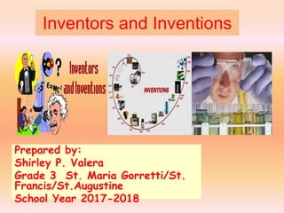 Inventors and Inventions
Prepared by:
Shirley P. Valera
Grade 3 St. Maria Gorretti/St.
Francis/St.Augustine
School Year 2017-2018
 