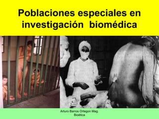 Poblaciones especiales en
investigación biomédica
Arturo Barros Ortegon Mag.
Bioética
 