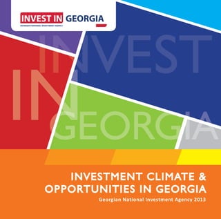 INVEST
  N
IN GIA
 N
 G
 GEORGIA
    INV E S TMEN T CLIMATE
    INVESTM ENT CLIM ATE &
 OPPOR TUNITIES
 OPPORTU NITIES IN GEORGI A
         Georgian National Investment Agency 2013
 