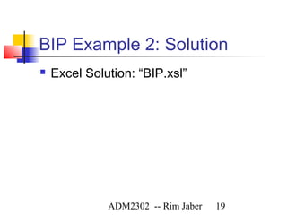 BIP Example 2: Solution
   Excel Solution: “BIP.xsl”




              ADM2302 -- Rim Jaber   19
 