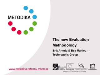 The new Evaluation
Methodology
Erik Arnold & Bea Mahieu -
Technopolis Group
www.metodika.reformy-msmt.cz
 