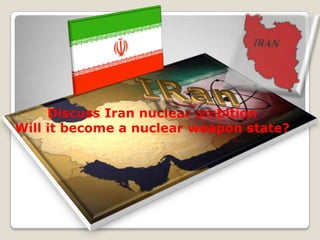 IRan Discuss Iran nuclear ambition Will it become a nuclear weapon state? 