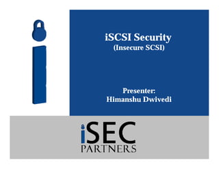 iSCSI Security
(Insecure SCSI)
Presenter:
Himanshu Dwivedi
 