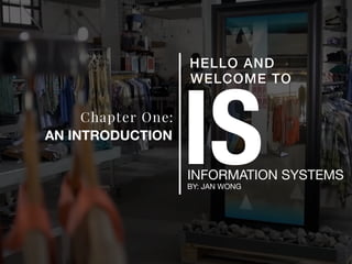 ISINFORMATION SYSTEMS
BY: JAN WONG
HELLO AND
WELCOME TO
Chapter One:
AN INTRODUCTION
 