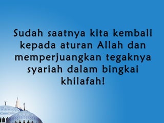 Sudah saatnya kita kembali
 kepada aturan Allah dan
memperjuangkan tegaknya
  syariah dalam bingkai
         khilafah!
 