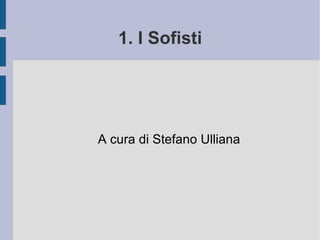 1. I Sofisti A cura di Stefano Ulliana 
