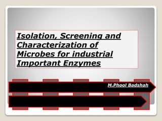 Isolation, Screening and
Characterization of
Microbes for industrial
Important Enzymes
M.Phool Badshah
 