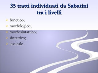 35 tratti individuati da Sabatini tra i livelli fonetico; morfologico; morfosintattico; sintattico; lessicale 