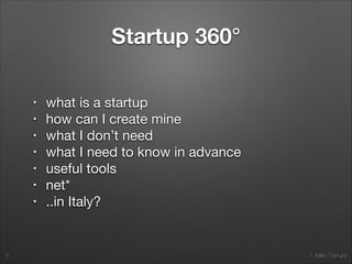1. Italian Startups
Startup 360°
• what is a startup

• how can I create mine

• what I don’t need

• what I need to know in advance

• useful tools

• net*

• ..in Italy?
8
 