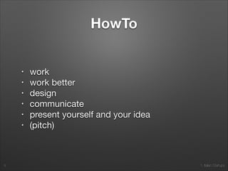 1. Italian Startups
HowTo
• work

• work better

• design

• communicate 

• present yourself and your idea

• (pitch)
9
 