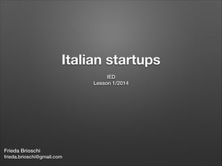 Italian startups 
Frieda Brioschi / Emma Tracanella
frieda.brioschi@gmail.com / emma.tracanella@gmail.com
IED
Lesson 1/2014
 