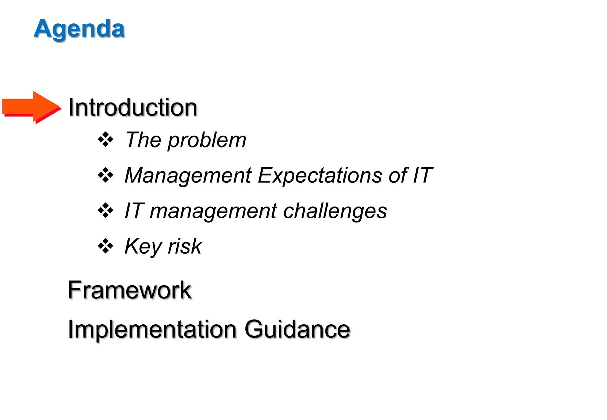 Agenda 
Introduction 
 The problem 
 Management Expectations of IT 
 IT management challenges 
 Key risk 
Framework 
Implementation Guidance 
 