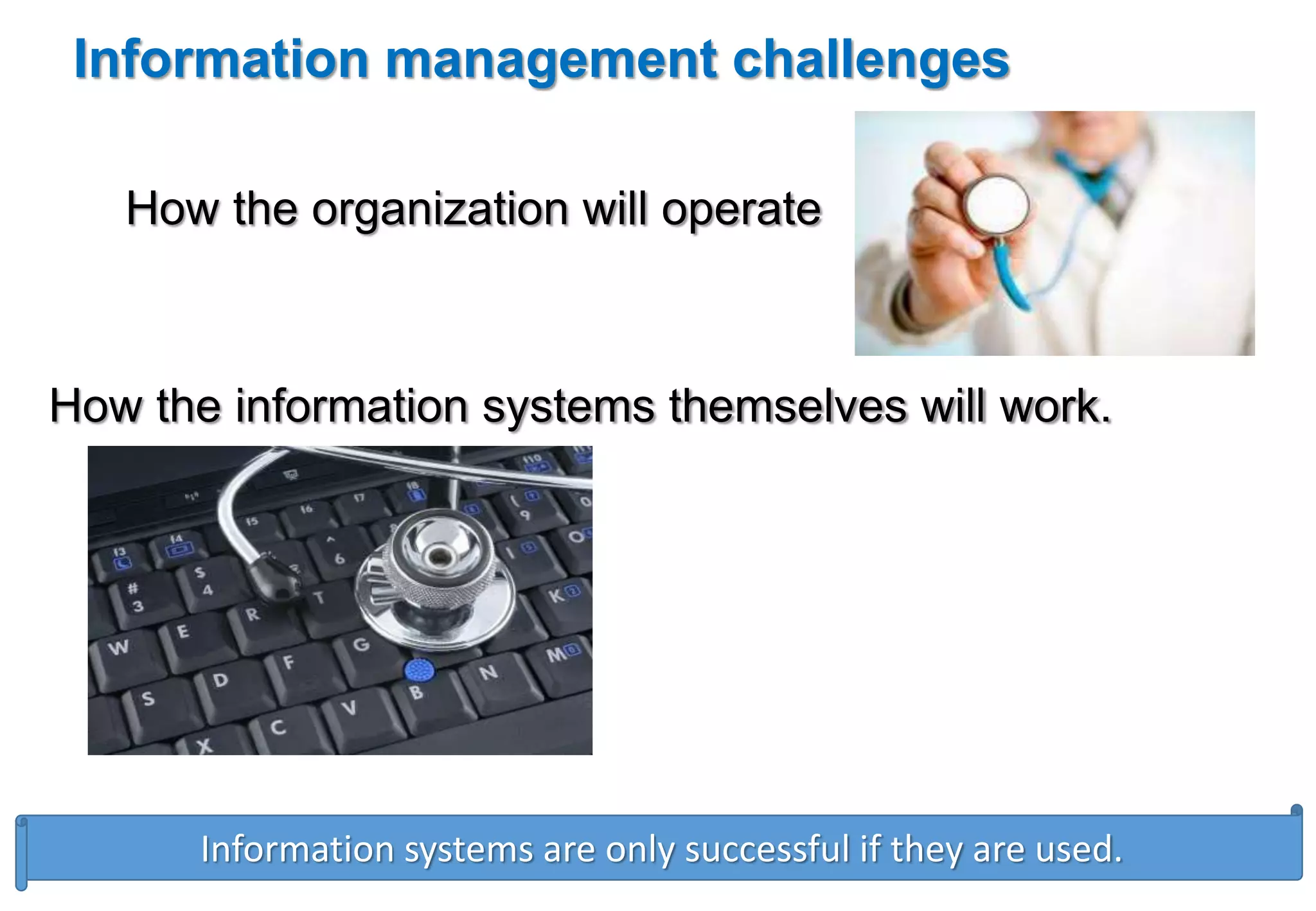 Information management challenges 
How the organization will operate 
How the information systems themselves will work. 
Information systems are only successful if they are used. 
 