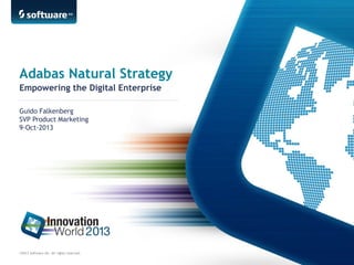 Adabas Natural Strategy
Empowering the Digital Enterprise
Guido Falkenberg
SVP Product Marketing
9-Oct-2013

©2013 Software AG. All rights reserved.

 