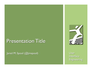 Presentation Title

Jared M. Spool (@jmspool)   User
                            Interface
                            Engineering
 