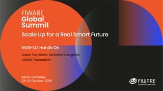 Scale Up for a Real Smart Future
Berlin, Germany
23-24 October, 2019
NGSI-LD: Hands On
Jason Fox, Senior Technical Evangelist,
FIWARE Foundation
 