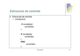 Estruturas de controle
 Estruturas de controle
   Condicional:

           if (condição){
                comandos;
          }

          if (condição){
               comandos;
          }
          else{
                 comandos;
          }
                             Kecia Marques   32
 