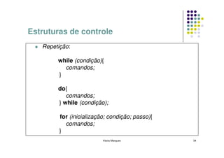 Estruturas de controle
   Repetição:

        while (condição){
          comandos;
        }

        do{
           comandos;
        } while (condição);

         for (inicialização; condição; passo){
           comandos;
         }
                          Kecia Marques          34
 