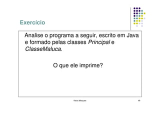 Exercício

 Analise o programa a seguir, escrito em Java
 e formado pelas classes Principal e
 ClasseMaluca.

            O que ele imprime?




                   Kecia Marques            49
 
