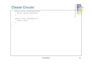 Classe Circulo
    public float obterCentroY(){
      return centro.obterY();
    }

    public float obterRaio(){
      return raio;
    }

}




                                   Kecia Marques   62
 