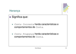 Herança

 Significa que:

   Conta Corrente herda características e
   comportamentos de Conta.

   Conta Poupança herda características e
   comportamentos de Conta.



                    Kecia Marques           80
 