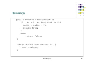 Herança
  public boolean sacar(double v){
     if ( (v > 0) && (saldo-v) >= 0){
       saldo = saldo - v;
       return true;
     }
     else
          return false;
  }

  public double consultarSaldo(){
     return(saldo);
  }


                       Kecia Marques    92
 