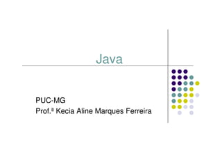 Java


PUC-MG
Prof.ª Kecia Aline Marques Ferreira
 