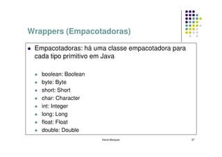 Wrappers (Empacotadoras)

 Empacotadoras: há uma classe empacotadora para
 cada tipo primitivo em Java

   boolean: Boolea...