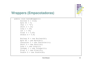 Wrappers (Empacotadoras)
 public void testaWrapper(){
       boolean b = true;
       byte bt = 5;
       char c = 'k';
  ...