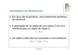 Semântica de Referência

 Em Java não há ponteiros. Java implementa semântica
 de referência.

 A declaração de um objeto ...