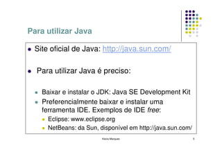 Para utilizar Java

 Site oficial de Java: http://java.sun.com/

  Para utilizar Java é preciso:

    Baixar e instalar o ...