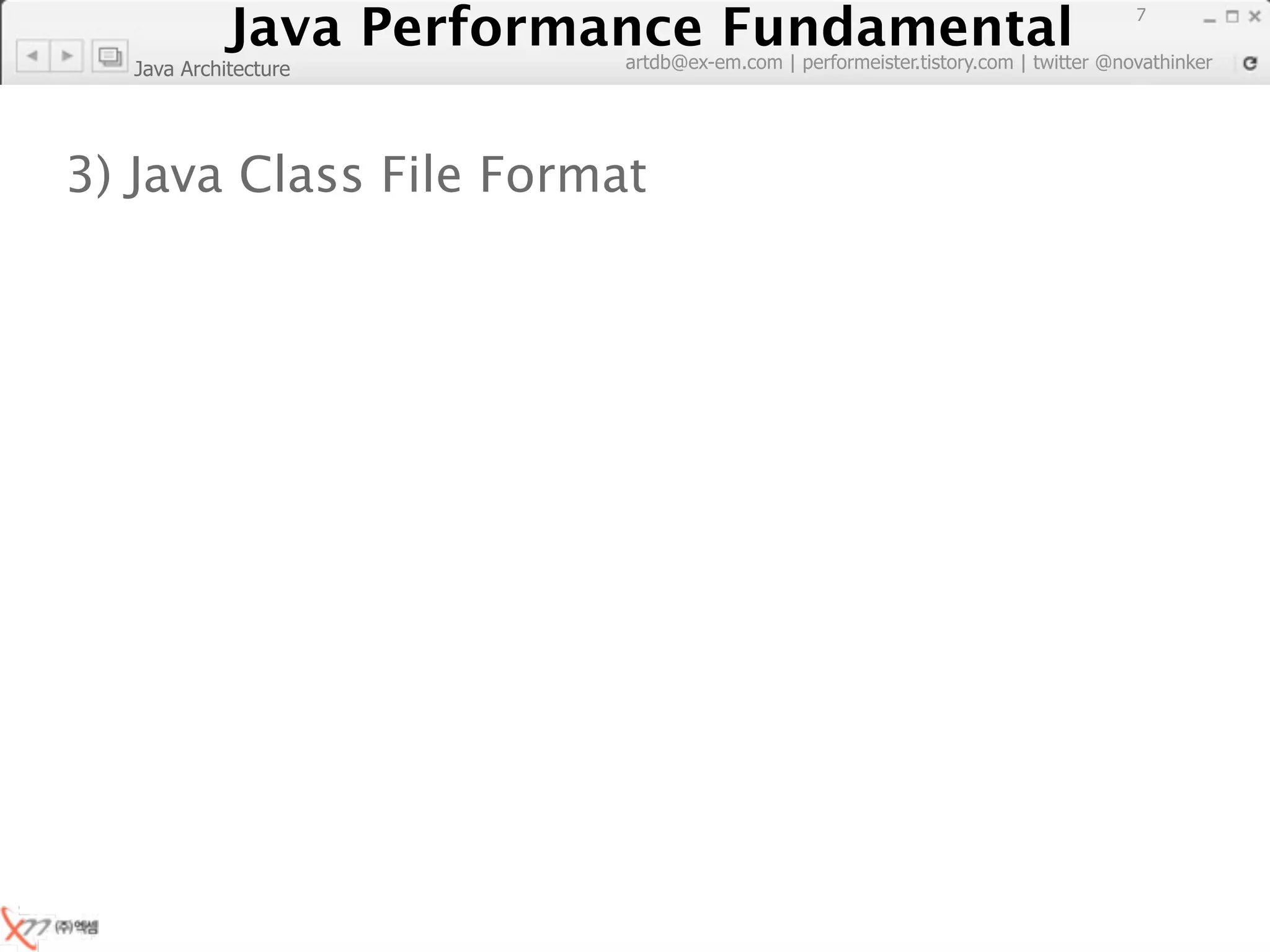 Java Performance Fundamental
               Java Performance Fundamental
                                                                                   7

                          artdb@ex-em.com | performeister.tistory.com | twitter @novathinker
  Java Architecture




3) Java Class File Format
 