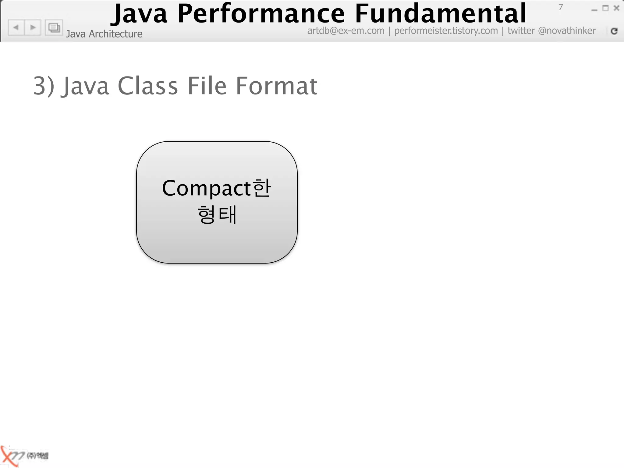 Java Performance Fundamental
               Java Performance Fundamental
                                                                                         7

                                artdb@ex-em.com | performeister.tistory.com | twitter @novathinker
  Java Architecture




3) Java Class File Format



                      Compact
 