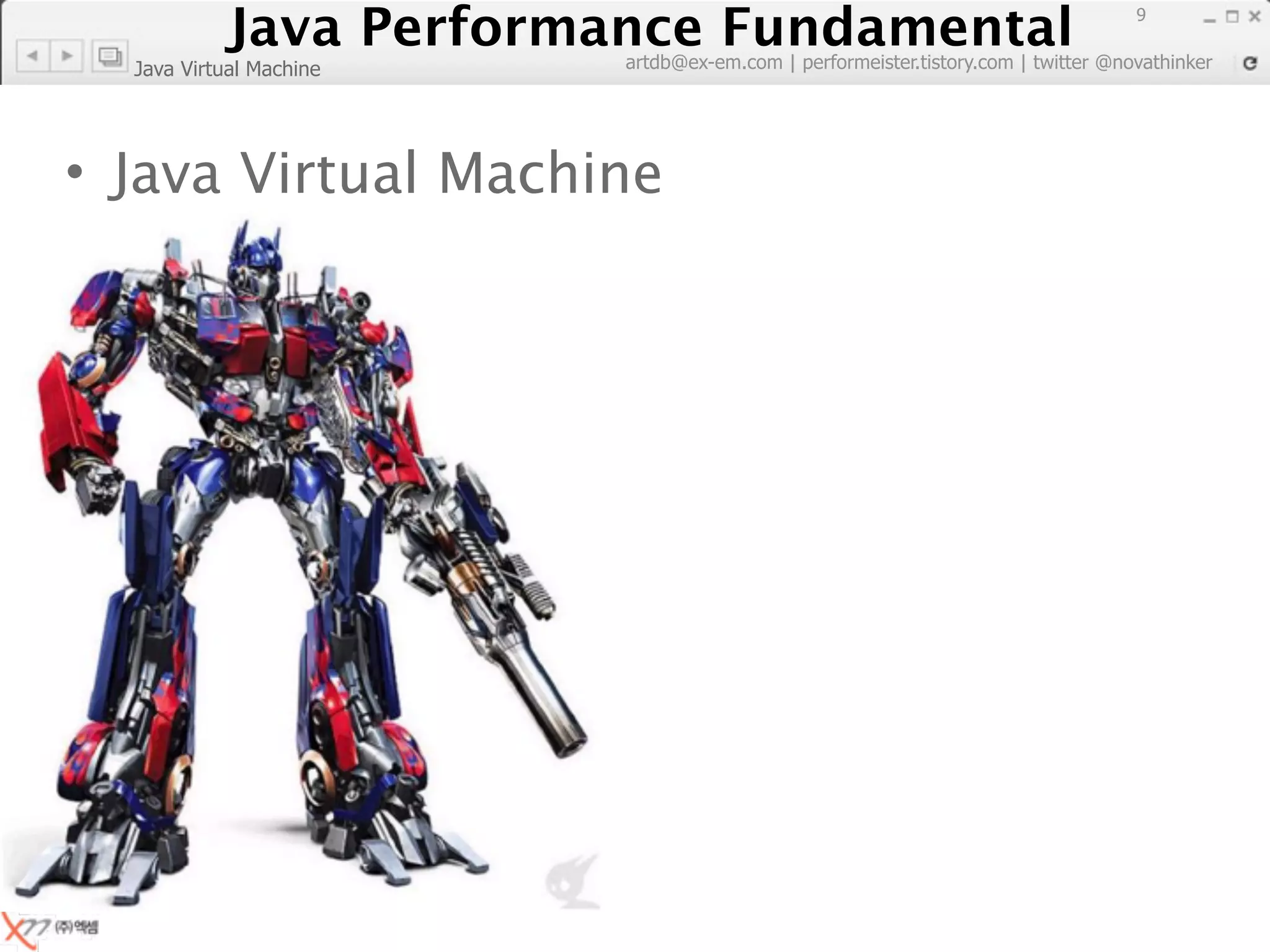 Java Performance Fundamental
              Java Performance Fundamental
                                                                                  9

                         artdb@ex-em.com | performeister.tistory.com | twitter @novathinker
  Java Virtual Machine




• Java Virtual Machine
 