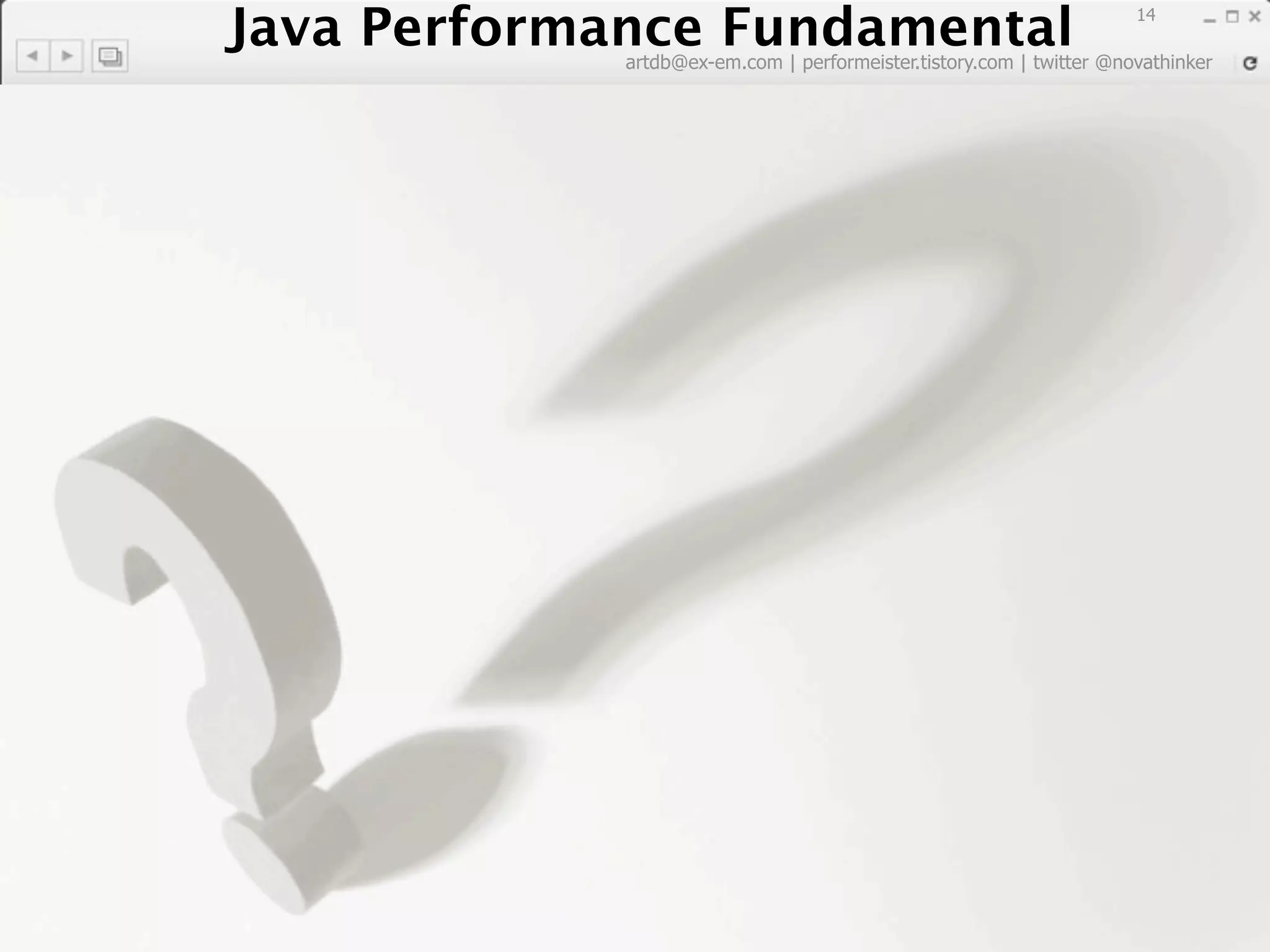 Java Performance Fundamental
   Java Performance Fundamental
                                                                       14

              artdb@ex-em.com | performeister.tistory.com | twitter @novathinker
 