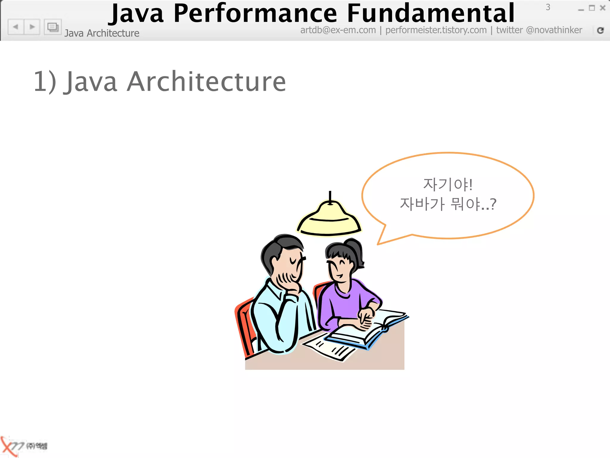 Java Performance Fundamental
               Java Performance Fundamental
                                                                                   3

                          artdb@ex-em.com | performeister.tistory.com | twitter @novathinker
  Java Architecture




1) Java Architecture


                                                                 !
                                                                     ..?
 