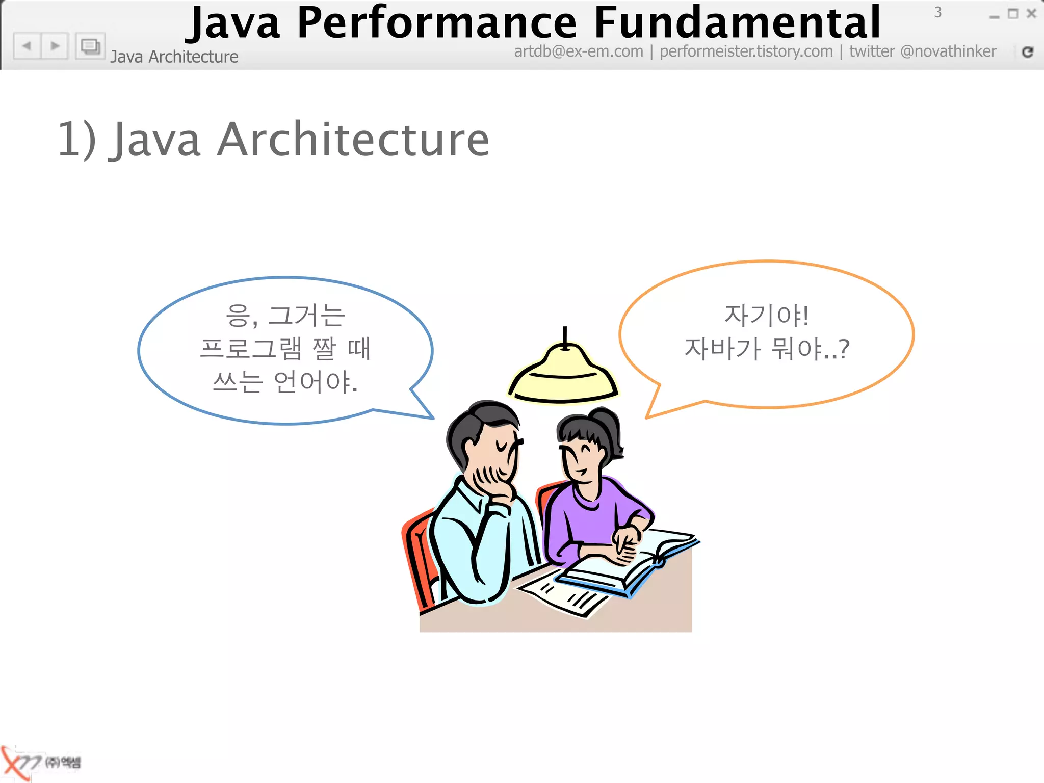 Java Performance Fundamental
               Java Performance Fundamental
                                                                                       3

                              artdb@ex-em.com | performeister.tistory.com | twitter @novathinker
  Java Architecture




1) Java Architecture


                      ,                                              !
                                                                         ..?
                          .
 