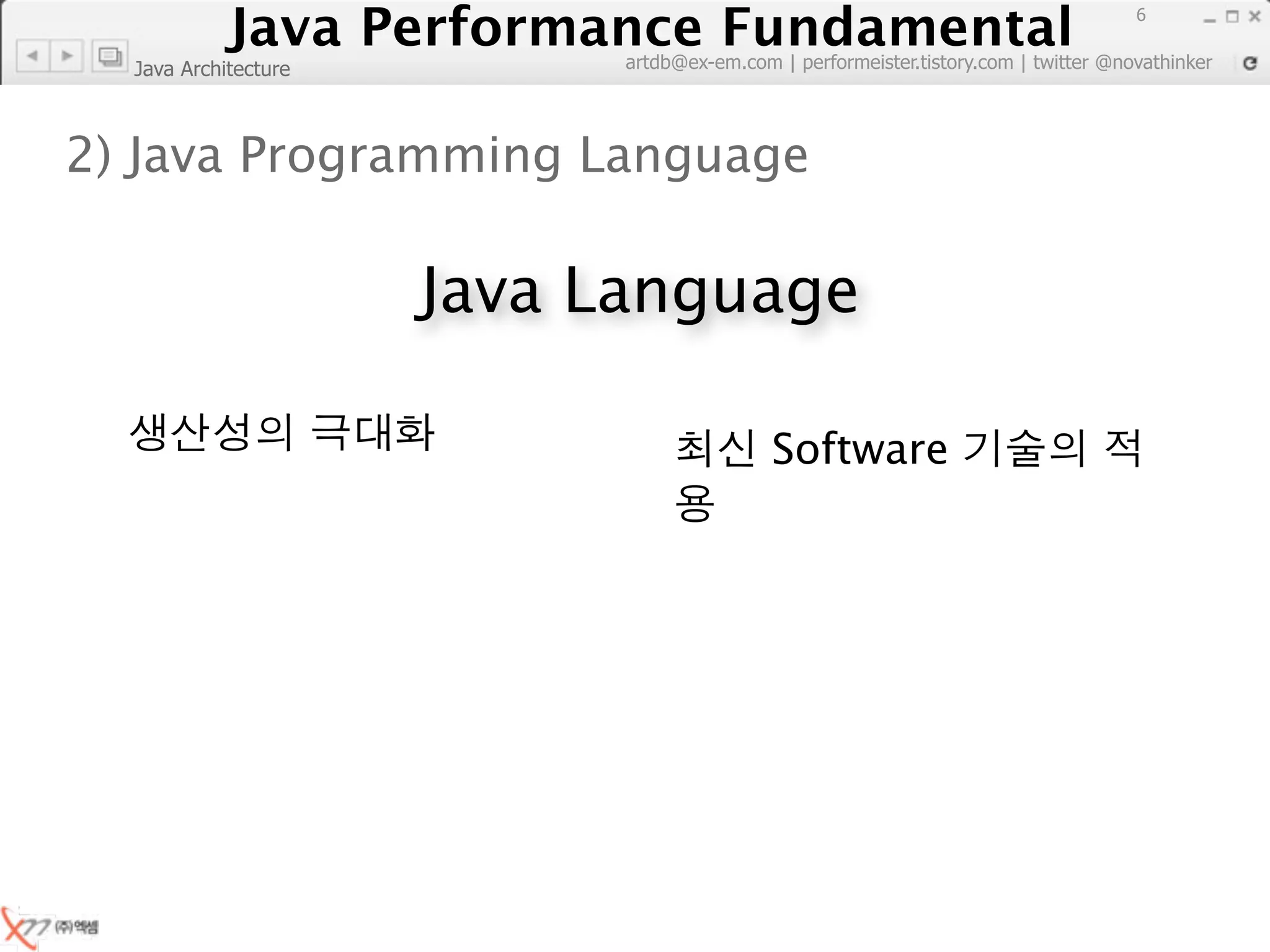 Java Performance Fundamental
               Java Performance Fundamental
                                                                                     6

                            artdb@ex-em.com | performeister.tistory.com | twitter @novathinker
  Java Architecture



2) Java Programming Language

                      Java Language

                                            Software
 