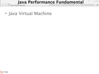 Java Performance Fundamental
              Java Performance Fundamental
                                                                                  9

                         artdb@ex-em.com | performeister.tistory.com | twitter @novathinker
  Java Virtual Machine




• Java Virtual Machine
 
