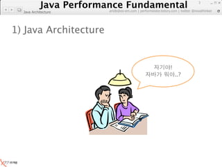 Java Performance Fundamental
               Java Performance Fundamental
                                                                                   3

                          artdb@ex-em.com | performeister.tistory.com | twitter @novathinker
  Java Architecture




1) Java Architecture


                                                                 !
                                                                     ..?
 