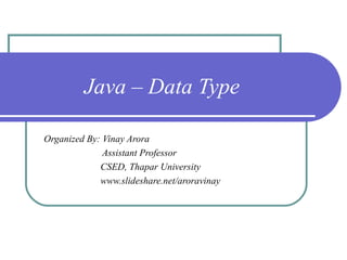 Java – Data Type
Organized By: Vinay Arora
Assistant Professor
CSED, Thapar University
www.slideshare.net/aroravinay
 