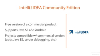 Free version of a commercial product
Supports Java SE and Android
Projects compatible w/ commercial version
(adds Java EE, server debugging, etc.)
IntelliJ IDEA Community Edition
 