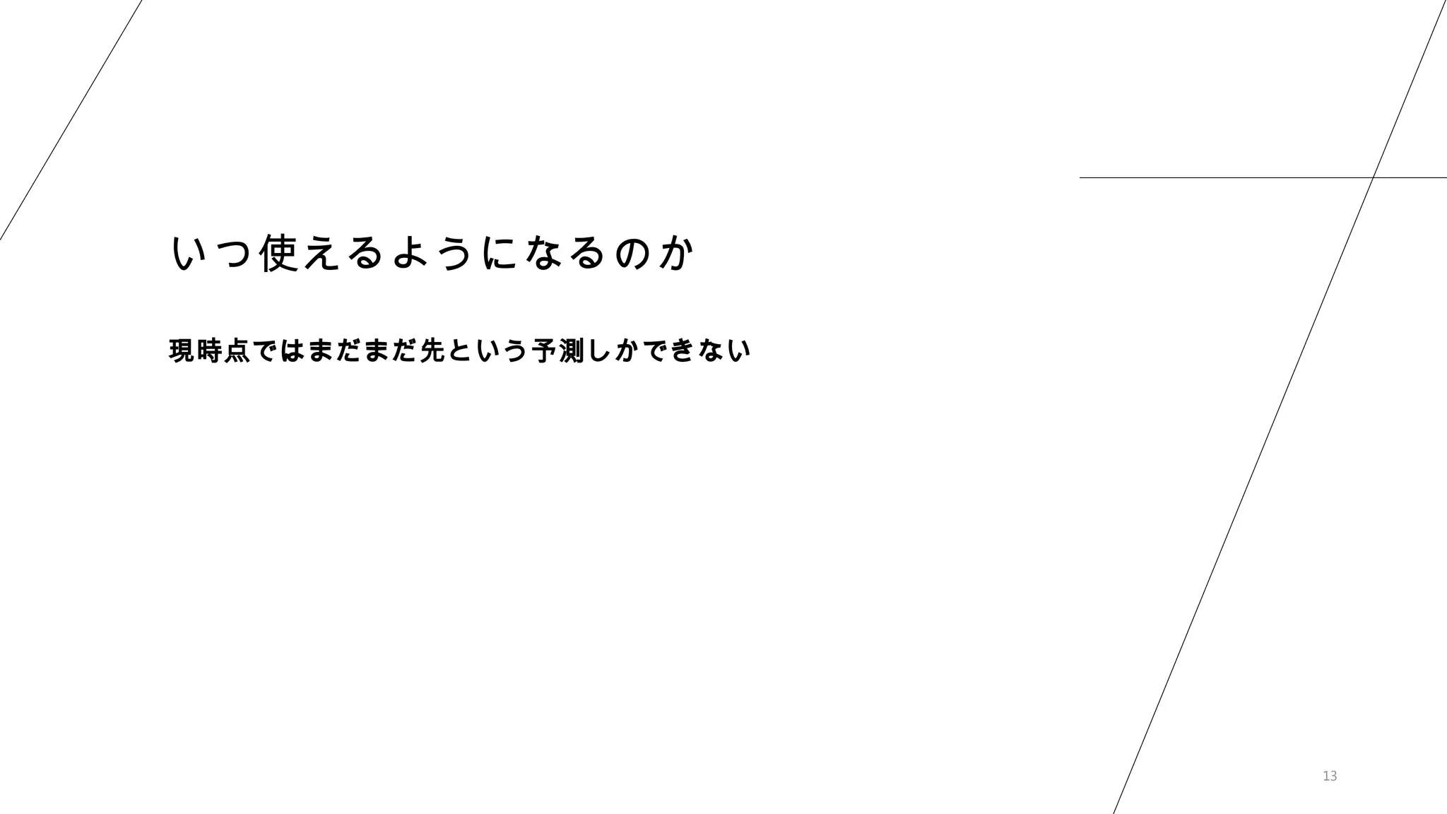13
いつ使えるようになるのか
現時点ではまだまだ先という予測しかできない
 